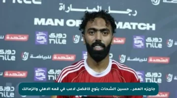 جائزة العمر.. حسين الشحات يتوج كأفضل لاعب في قمة الأهلي والزمالك